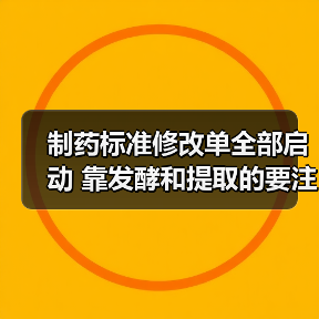 制药标准修改单全部启动 靠发酵和提取的要注意了