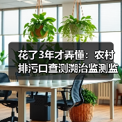 花了3年才弄懂：农村排污口查测溯治监测监管体系先行先试推进