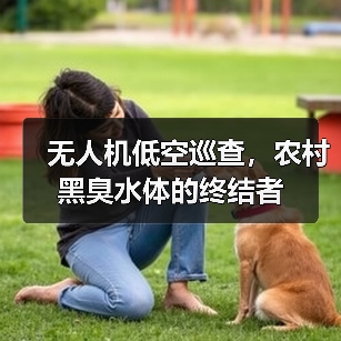 无人机低空巡查，农村黑臭水体的终结者（图2）