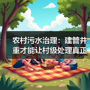 农村污水治理：建管并重才能让村级处理真正见效（图2）
