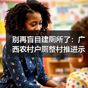 别再盲目建厕所了：广西农村户厕整村推进示范项目建设指南印发实施（图2）