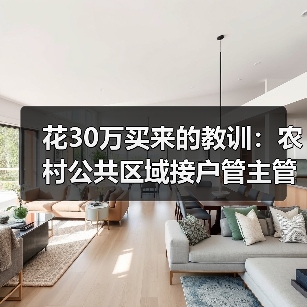 花30万买来的教训：农村公共区域接户管主管检查井清扫井规范建设内容全解析