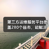 第三方运维服务平台覆盖280个县市，能解决什么问题？（图2）