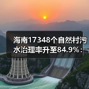 海南17348个自然村污水治理率升至84.9%：数字背后的逻辑与困惑