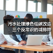 污水处理绿色低碳改造：三个反常识的减排降碳方法（图2）