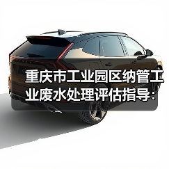 重庆市工业园区纳管工业废水处理评估指导：你的报告真的靠谱吗？