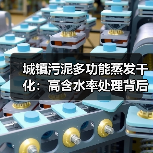 城镇污泥多功能蒸发干化：高含水率处理背后的真实逻辑