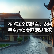 在浙江亲历翻车：农村黑臭水体美丽河湖优秀案例典型示范引领
