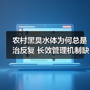 农村黑臭水体为何总是治反复 长效管理机制缺失如何破局