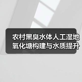农村黑臭水体人工湿地氧化塘构建与水质提升，别再瞎折腾了（图3）