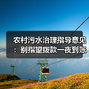 农村污水治理指导意见：别指望拨款一夜到账（图4）