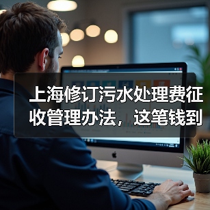 上海修订污水处理费征收管理办法，这笔钱到底花在了哪（图4）