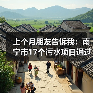 上个月朋友告诉我：南宁市17个污水项目通过国家提级论证，我一开始没当回事