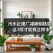 污水处理厂减碳别瞎搞，这3招才能真正降本
