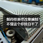 制药标准修改单编制？不懂这个你就白干了