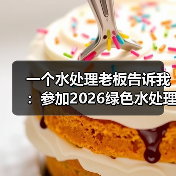 一个水处理老板告诉我：参加2026绿色水处理与碳中和发展大会，是他这些年最清醒的投资（图2）