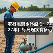 农村黑臭水体整治：2027年目标离现实有多远？
