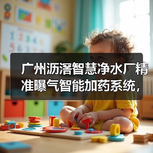 广州沥滘智慧净水厂精准曝气智能加药系统，到底解决了什么（图2）
