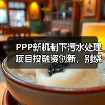 PPP新机制下污水处理项目投融资创新，别绕了，就这三条路最稳