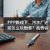 PPP新规下，污水厂还能怎么玩融资？我告诉你答案（图4）