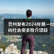 贵州发布2024年第一批向社会资本推介项目“三张清单”！