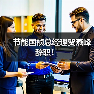 节能国祯总经理贺燕峰辞职！（图2）