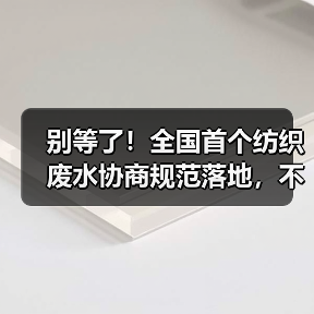 别等了！全国首个纺织废水协商规范落地，不懂这个你就亏大了（图4）