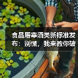 食品屠宰酒类新标准发布：别慌，我来教你破局