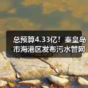 总预算4.33亿！秦皇岛市海港区发布污水管网建设工程招标计划（图4）