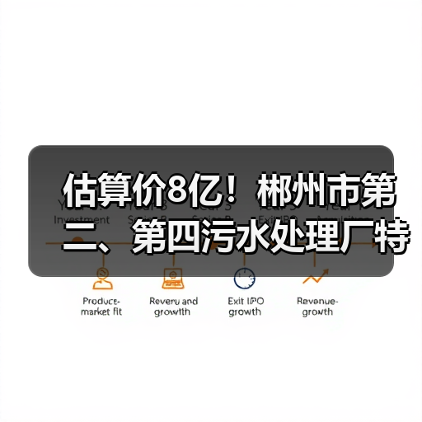 估算价8亿！郴州市第二、第四污水处理厂特许经营权转让招标计划公布！（图3）