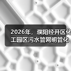 2026年，濮阳经开区化工园区污水管网明管化改造是扯淡吗？（图3）