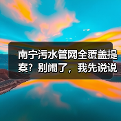 南宁污水管网全覆盖提案？别闹了，我先说说实话（图4）