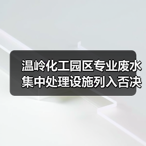 温岭化工园区专业废水集中处理设施列入否决项，一场无声的淘汰赛（图4）