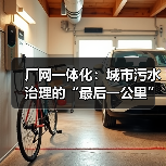 厂网一体化：城市污水治理的“最后一公里”难题（图3）