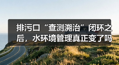 排污口“查测溯治”闭环之后，水环境管理真正变了吗（图2）