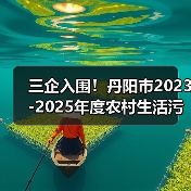 三企入围！丹阳市2023-2025年度农村生活污水治理工程EPC+O工程总承包评标结果公示