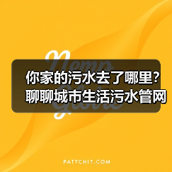 你家的污水去了哪里？聊聊城市生活污水管网全覆盖及厂网一体机制