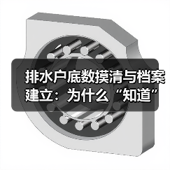 排水户底数摸清与档案建立：为什么“知道”比“治理”更重要？