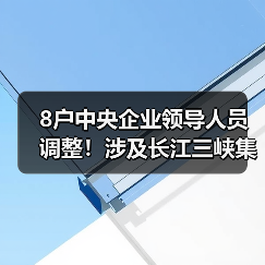 8户中央企业领导人员调整！涉及长江三峡集团、东方电气集团等（图4）