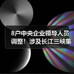 8户中央企业领导人员调整！涉及长江三峡集团、东方电气集团等（图2）