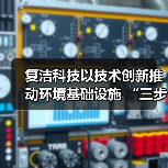 复洁科技以技术创新推动环境基础设施 “三步跳跃”(图2) 复洁科技以技术创新推动环境基础设施 “三步跳跃”(图2)