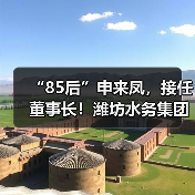 “85后”申来凤，接任董事长！潍坊水务集团高层人事变动！
