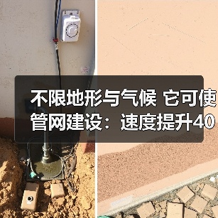 不限地形与气候 它可使管网建设：速度提升40%、总投资节约42%！