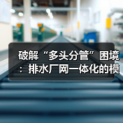 破解“多头分管”困境:排水厂网一体化的模式创新与系统化运维(图4) 破解“多头分管”困境:排水厂网一体化的模式创新与系统化运维(图4)