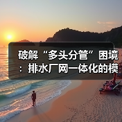破解“多头分管”困境:排水厂网一体化的模式创新与系统化运维(图1) 破解“多头分管”困境:排水厂网一体化的模式创新与系统化运维(图1)