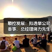 顺控发展:拟选举公司董事、总经理蒋力先生担任公司第四届董事会董事长(图2) 顺控发展:拟选举公司董事、总经理蒋力先生担任公司第四届董事会董事长(图2)