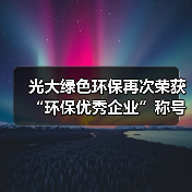 光大绿色环保再次荣获“环保优秀企业”称号(图1) 光大绿色环保再次荣获“环保优秀企业”称号(图1)