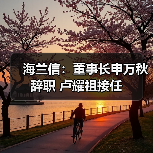 海兰信:董事长申万秋辞职 卢耀祖接任(图1) 海兰信:董事长申万秋辞职 卢耀祖接任(图1)