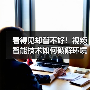 看得见却管不好!视频智能技术如何破解环境设施安全管控难题?(图1) 看得见却管不好!视频智能技术如何破解环境设施安全管控难题?(图1)