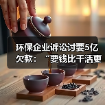 环保企业诉讼讨要5亿欠款:“要钱比干活更难”(图1) 环保企业诉讼讨要5亿欠款:“要钱比干活更难”(图1)